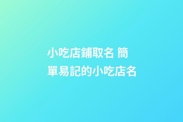 小吃店鋪取名 簡單易記的小吃店名-第1張-店鋪起名-玄機派